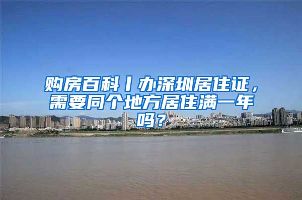 购房百科丨办深圳居住证，需要同个地方居住满一年吗？