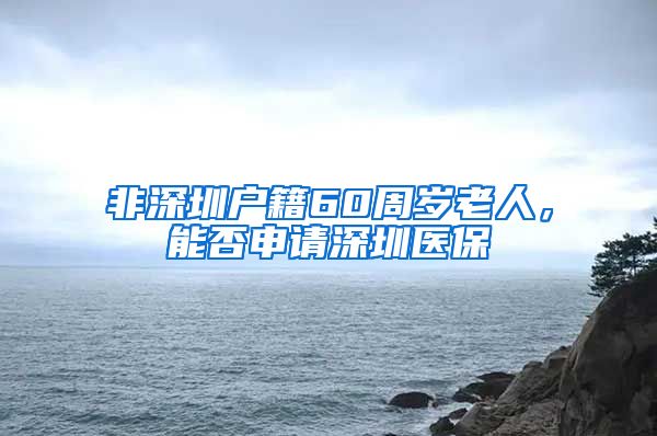 非深圳户籍60周岁老人，能否申请深圳医保