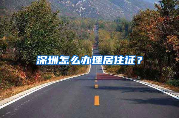 深圳怎么办理居住证？