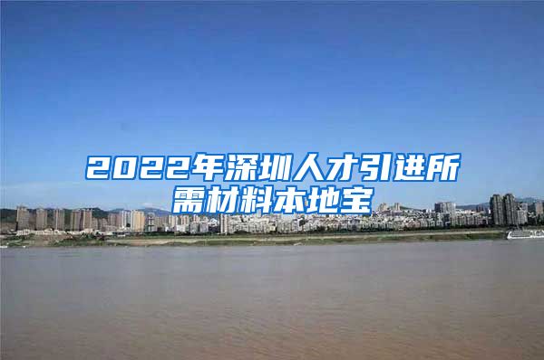 2022年深圳人才引进所需材料本地宝