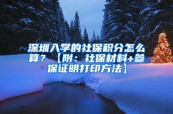 深圳入学的社保积分怎么算？【附：社保材料+参保证明打印方法】