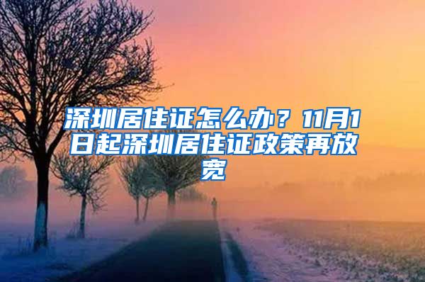 深圳居住证怎么办？11月1日起深圳居住证政策再放宽