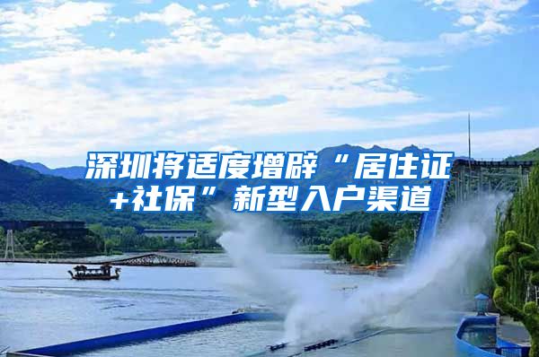 深圳将适度增辟“居住证+社保”新型入户渠道