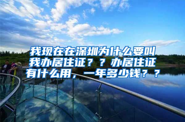 我现在在深圳为什么要叫我办居住证？？办居住证有什么用，一年多少钱？？