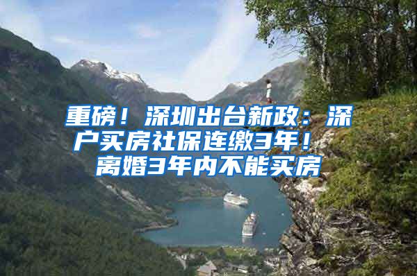 重磅！深圳出台新政：深户买房社保连缴3年！ 离婚3年内不能买房