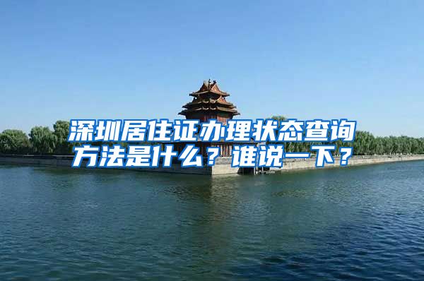 深圳居住证办理状态查询方法是什么？谁说一下？