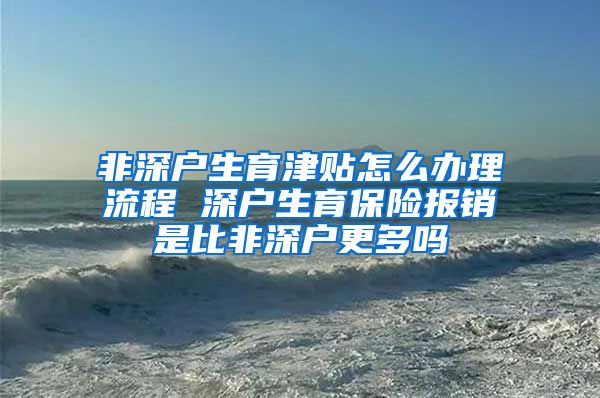 非深户生育津贴怎么办理流程 深户生育保险报销是比非深户更多吗