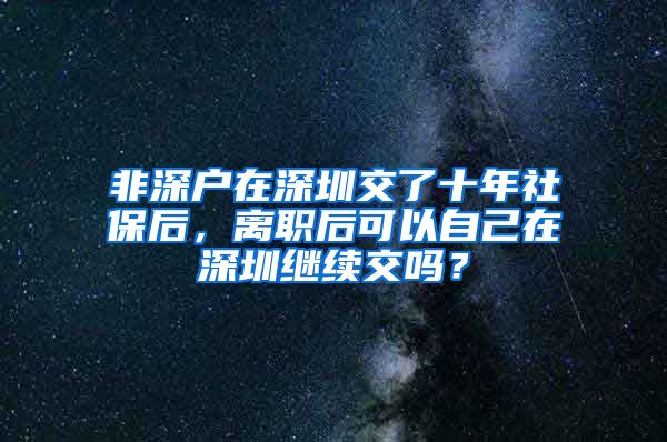 非深户在深圳交了十年社保后，离职后可以自己在深圳继续交吗？