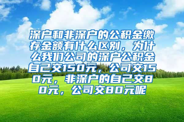 深户和非深户的公积金缴存金额有什么区别，为什么我们公司的深户公积金自己交150元，公司交150元，非深户的自己交80元，公司交80元呢