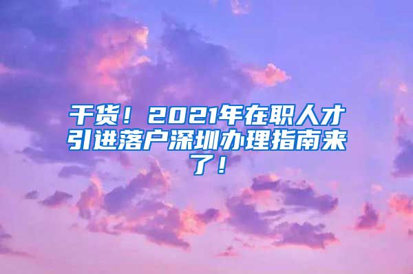 干货！2021年在职人才引进落户深圳办理指南来了！