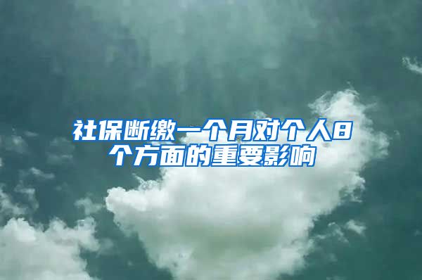 社保断缴一个月对个人8个方面的重要影响