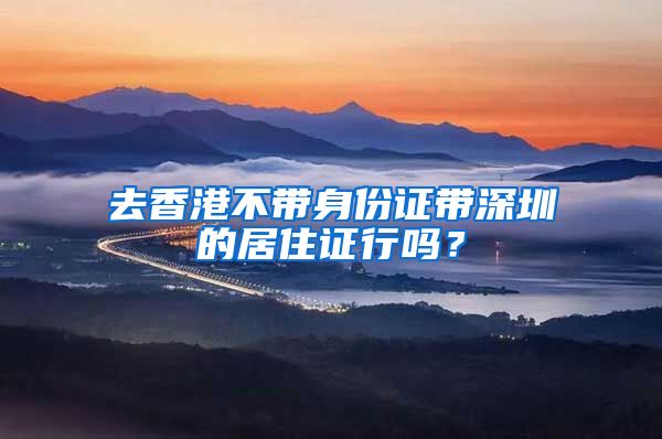 去香港不带身份证带深圳的居住证行吗？