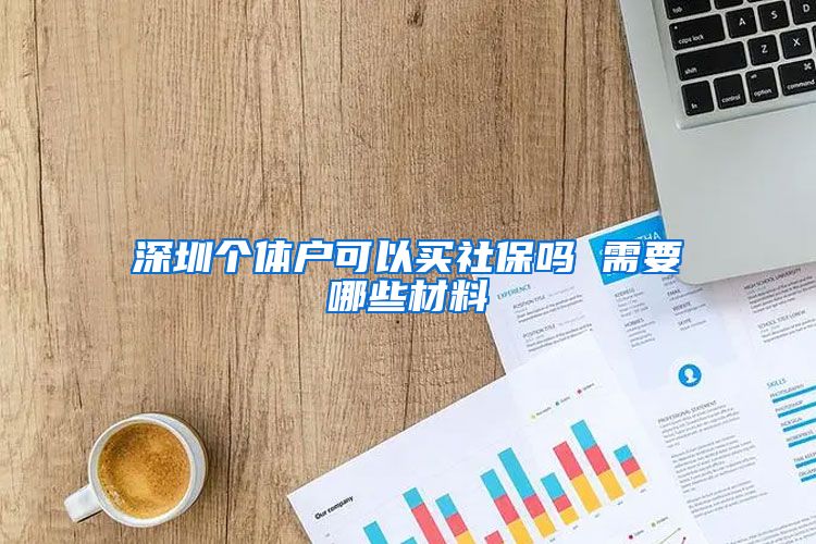 深圳个体户可以买社保吗 需要哪些材料