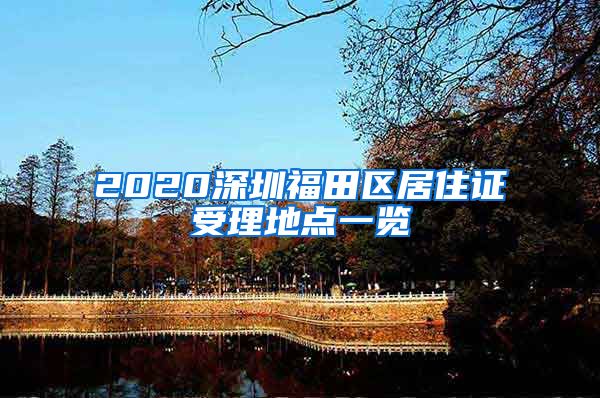 2020深圳福田区居住证受理地点一览