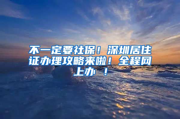 不一定要社保！深圳居住证办理攻略来啦！全程网上办 ！