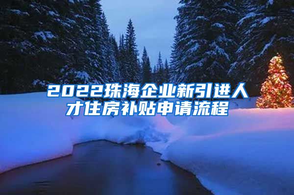 2022珠海企业新引进人才住房补贴申请流程