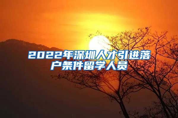 2022年深圳人才引进落户条件留学人员