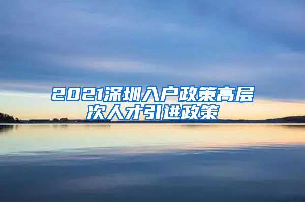 2021深圳入户政策高层次人才引进政策