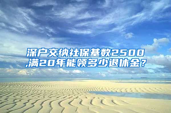 深户交纳社保基数2500,满20年能领多少退休金？