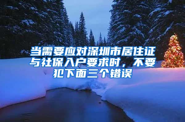 当需要应对深圳市居住证与社保入户要求时，不要犯下面三个错误