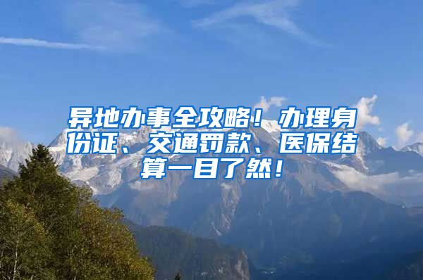 异地办事全攻略！办理身份证、交通罚款、医保结算一目了然！