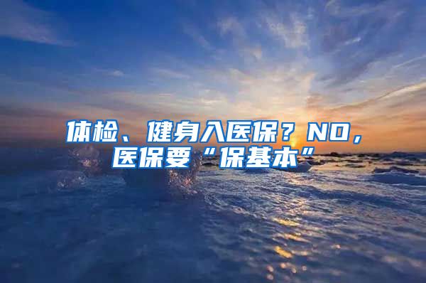 体检、健身入医保？NO，医保要“保基本”