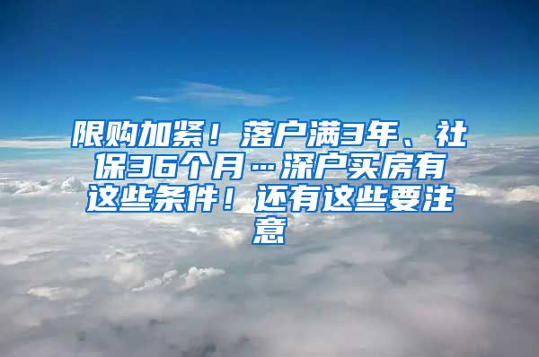 限购加紧！落户满3年、社保36个月…深户买房有这些条件！还有这些要注意