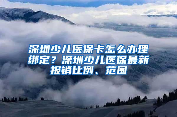 深圳少儿医保卡怎么办理绑定？深圳少儿医保最新报销比例、范围