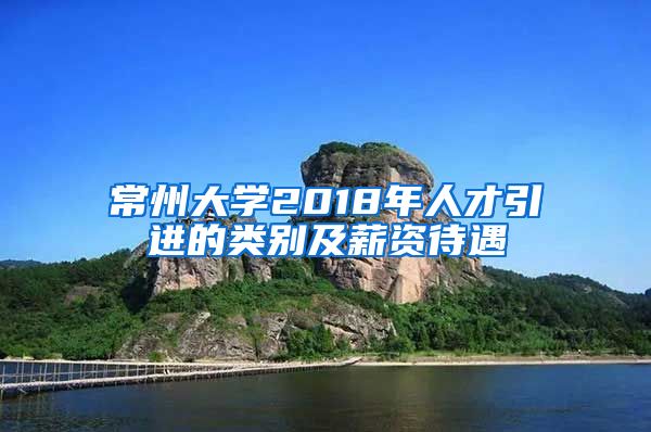 常州大学2018年人才引进的类别及薪资待遇