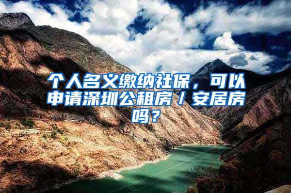 个人名义缴纳社保，可以申请深圳公租房／安居房吗？