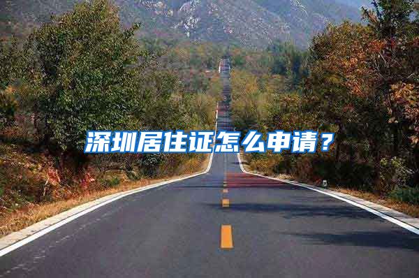 深圳居住证怎么申请？