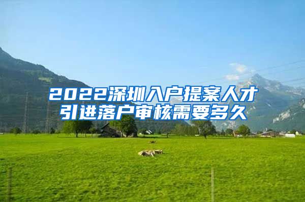 2022深圳入户提案人才引进落户审核需要多久