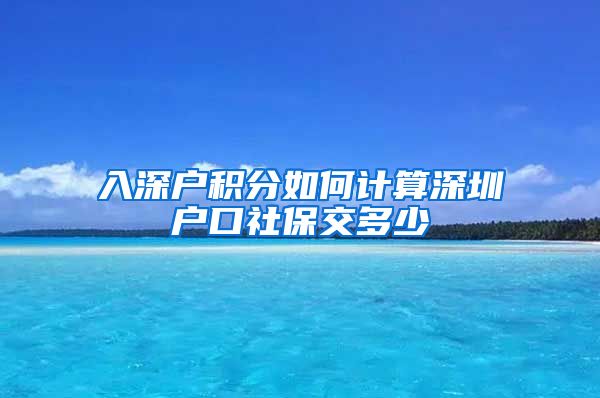 入深户积分如何计算深圳户口社保交多少