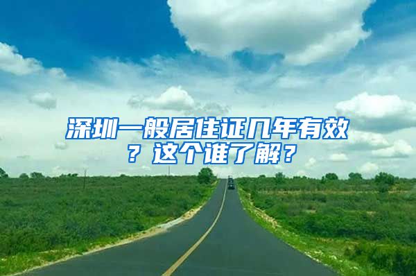 深圳一般居住证几年有效？这个谁了解？