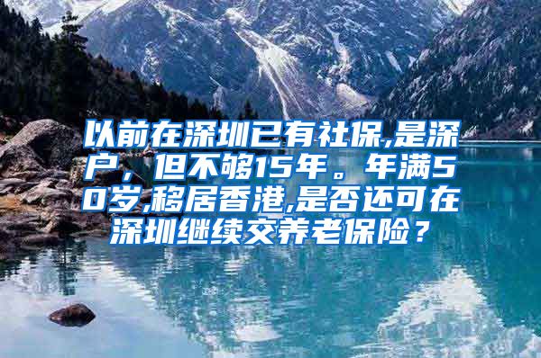 以前在深圳已有社保,是深户，但不够15年。年满50岁,移居香港,是否还可在深圳继续交养老保险？