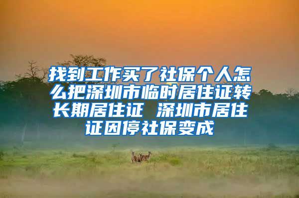 找到工作买了社保个人怎么把深圳市临时居住证转长期居住证 深圳市居住证因停社保变成