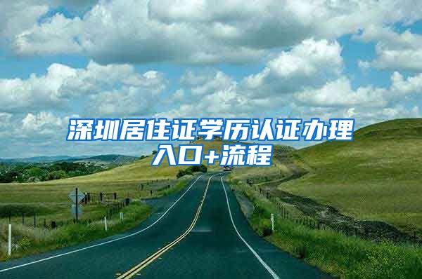 深圳居住证学历认证办理入口+流程