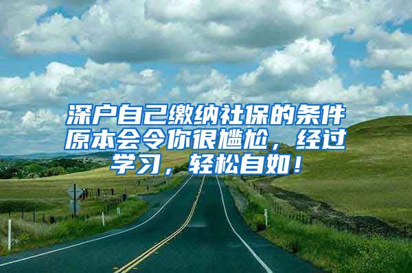 深户自己缴纳社保的条件原本会令你很尴尬，经过学习，轻松自如！