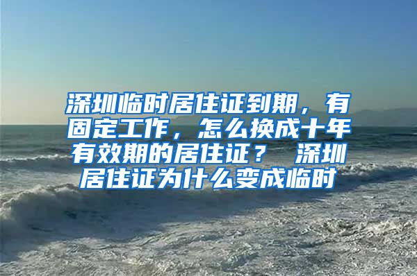 深圳临时居住证到期，有固定工作，怎么换成十年有效期的居住证？ 深圳居住证为什么变成临时