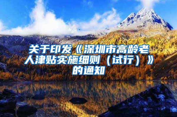 关于印发《深圳市高龄老人津贴实施细则（试行）》的通知