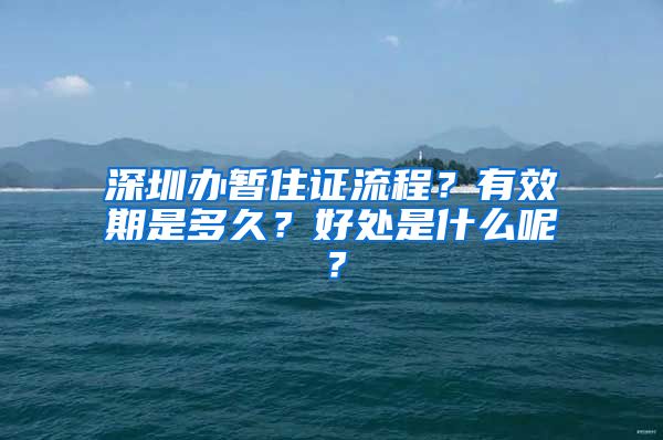 深圳办暂住证流程？有效期是多久？好处是什么呢？