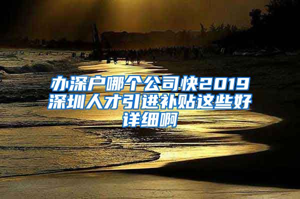 办深户哪个公司快2019深圳人才引进补贴这些好详细啊