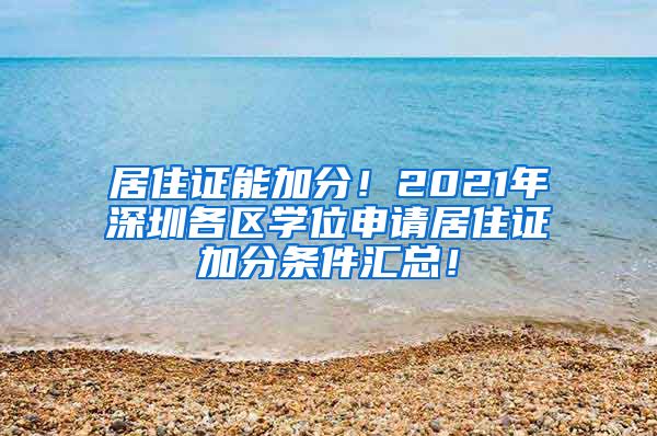 居住证能加分！2021年深圳各区学位申请居住证加分条件汇总！