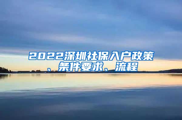 2022深圳社保入户政策、条件要求、流程