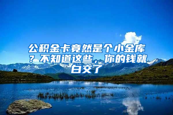 公积金卡竟然是个小金库？不知道这些，你的钱就白交了