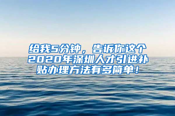 给我5分钟，告诉你这个2020年深圳人才引进补贴办理方法有多简单！