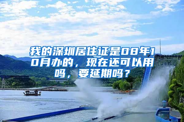 我的深圳居住证是08年10月办的，现在还可以用吗，要延期吗？