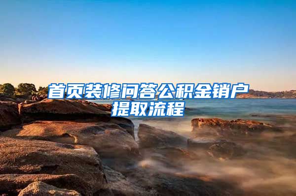 首页装修问答公积金销户提取流程