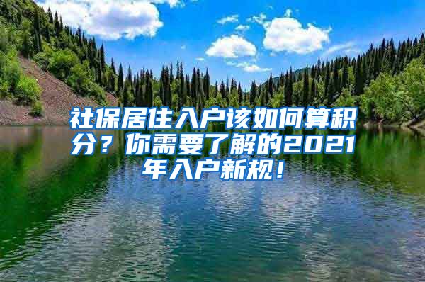 社保居住入户该如何算积分？你需要了解的2021年入户新规！