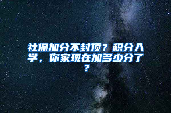 社保加分不封顶？积分入学，你家现在加多少分了？